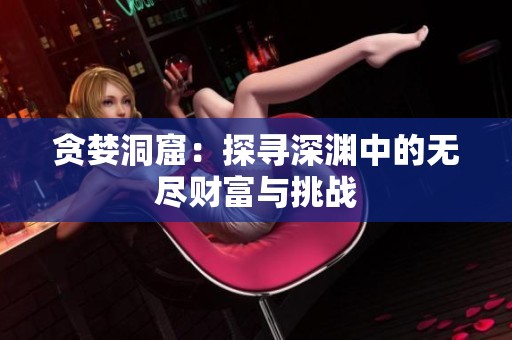 贪婪洞窟：探寻深渊中的无尽财富与挑战