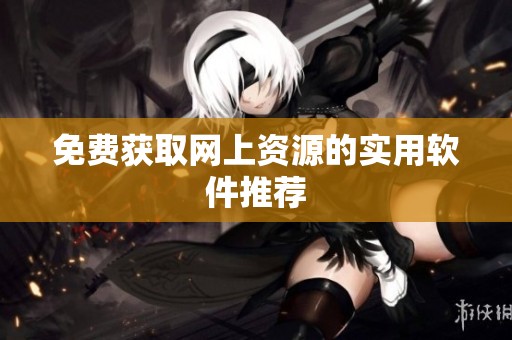 免费获取网上资源的实用软件推荐