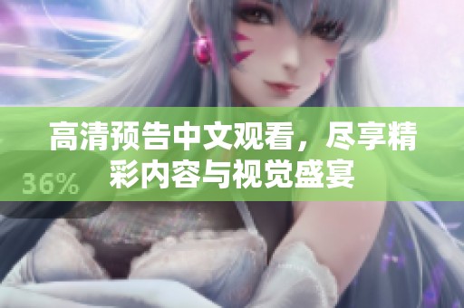 高清预告中文观看，尽享精彩内容与视觉盛宴