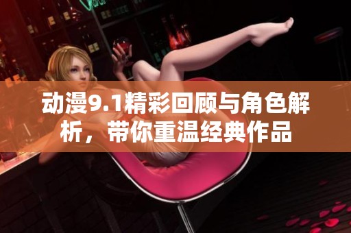 动漫9.1精彩回顾与角色解析，带你重温经典作品