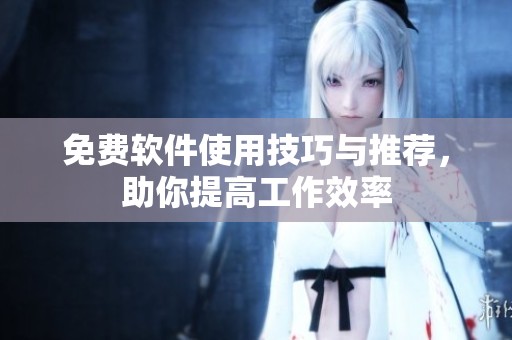 免费软件使用技巧与推荐，助你提高工作效率