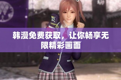 韩漫免费获取，让你畅享无限精彩画面