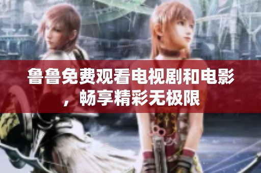 鲁鲁免费观看电视剧和电影，畅享精彩无极限