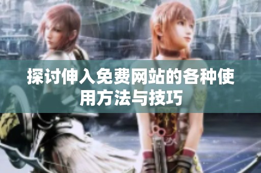 探讨伸入免费网站的各种使用方法与技巧