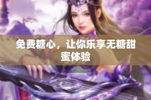 免费糖心，让你乐享无糖甜蜜体验