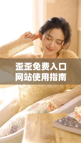 歪歪免费入口网站使用指南与注意事项