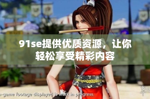 91se提供优质资源，让你轻松享受精彩内容