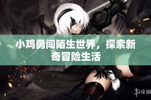 小鸡勇闯陌生世界，探索新奇冒险生活