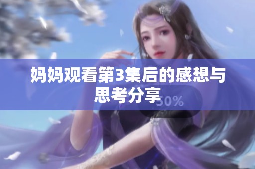 妈妈观看第3集后的感想与思考分享