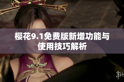 樱花9.1免费版新增功能与使用技巧解析