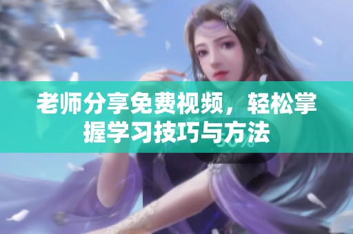 老师分享免费视频，轻松掌握学习技巧与方法