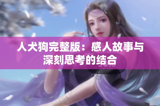 人犬狗完整版：感人故事与深刻思考的结合