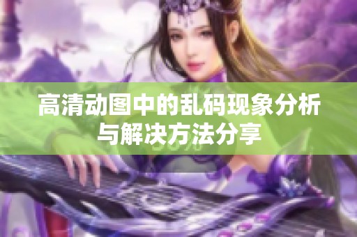 高清动图中的乱码现象分析与解决方法分享