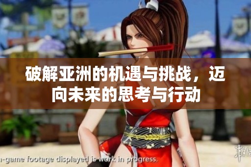 破解亚洲的机遇与挑战，迈向未来的思考与行动