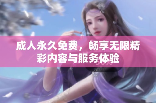 **永久免费，畅享无限精彩内容与服务体验