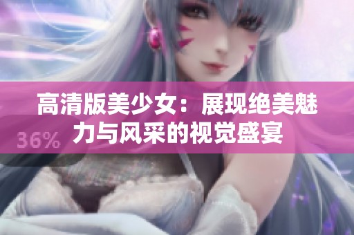 高清版美少女：展现绝美魅力与风采的视觉盛宴