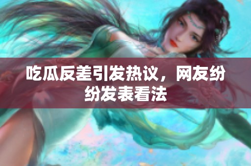 吃瓜反差引发热议，网友纷纷发表看法