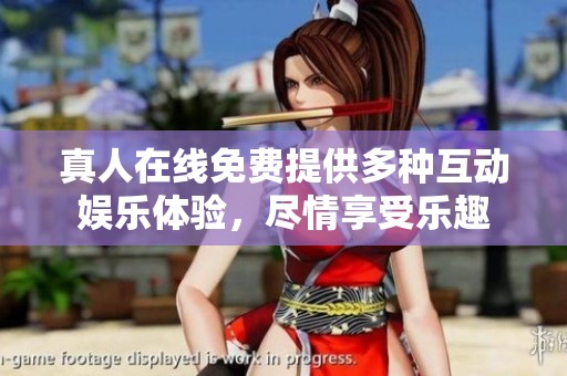 真人在线免费提供多种互动娱乐体验，尽情享受乐趣