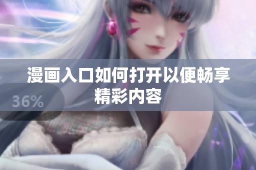 漫画入口如何打开以便畅享精彩内容