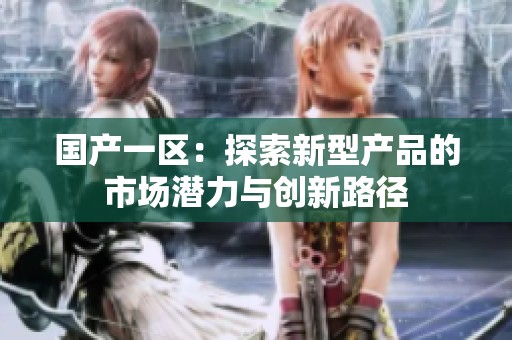 国产一区：探索新型产品的市场潜力与创新路径