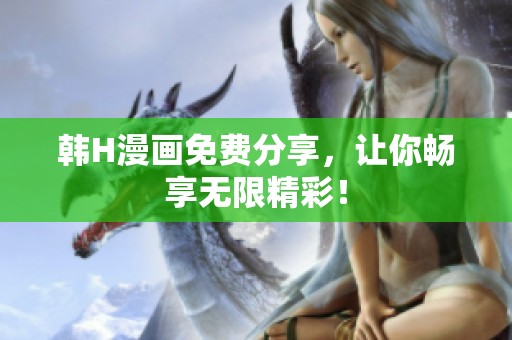 韩H漫画免费分享，让你畅享无限精彩！