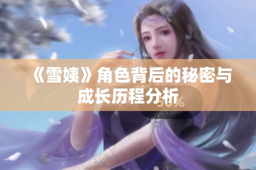 《雪姨》角色背后的秘密与成长历程分析