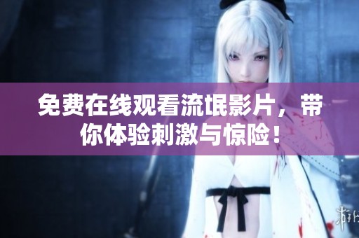 免费在线观看流氓影片，带你体验刺激与惊险！