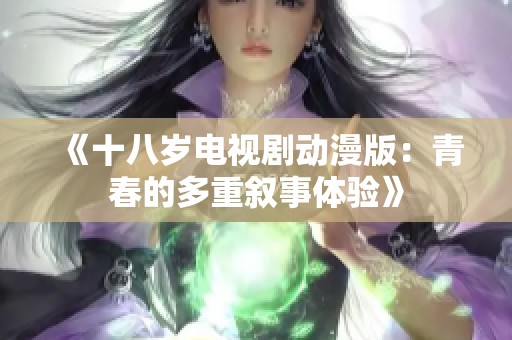 《十八岁电视剧动漫版：青春的多重叙事体验》