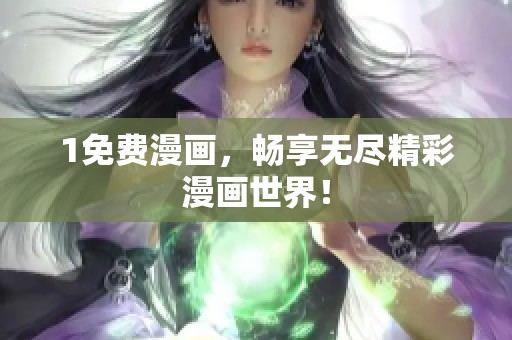 1免费漫画，畅享无尽精彩漫画世界！