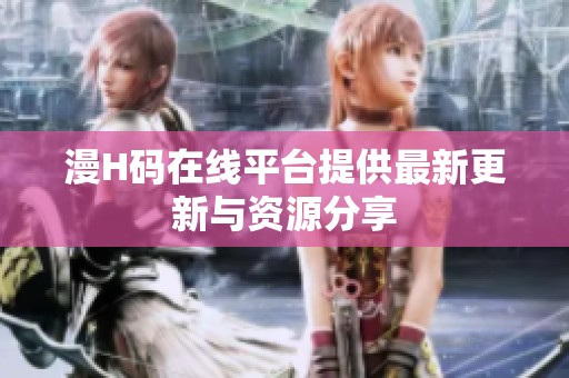 漫H码在线平台提供最新更新与资源分享