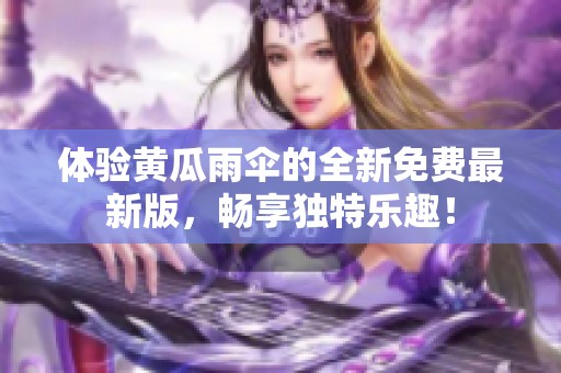 体验黄瓜雨伞的全新免费最新版，畅享独特乐趣！
