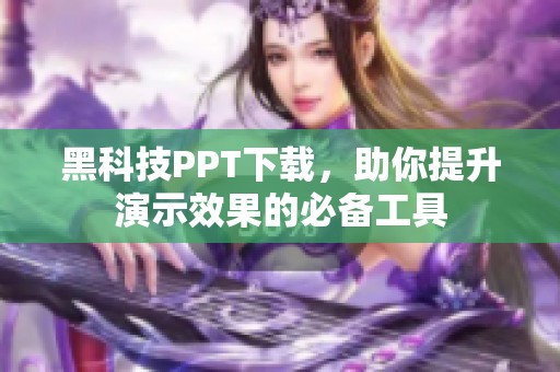 黑科技PPT下载，助你提升演示效果的必备工具