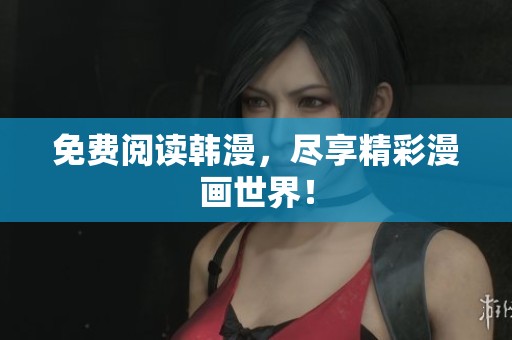 免费阅读韩漫，尽享精彩漫画世界！