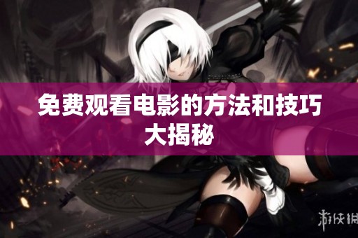 免费观看电影的方法和技巧大揭秘