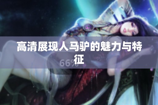 高清展现人马驴的魅力与特征