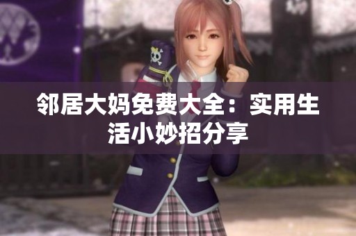 邻居大妈免费大全：实用生活小妙招分享