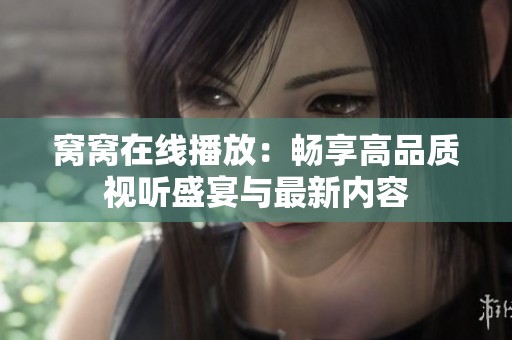 窝窝在线播放：畅享高品质视听盛宴与最新内容