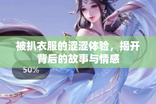 被扒衣服的涩涩体验，揭开背后的故事与情感