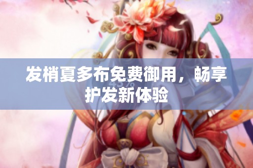 发梢夏多布免费御用，畅享护发新体验
