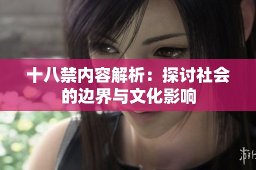 十八禁内容解析：探讨社会的边界与文化影响