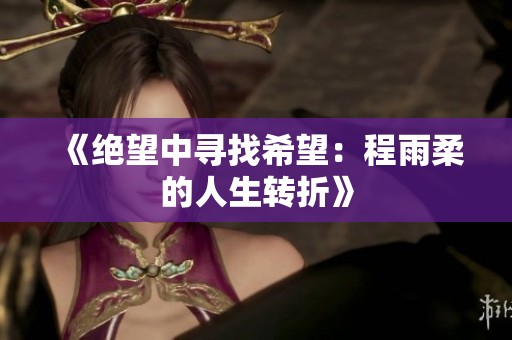《绝望中寻找希望：程雨柔的人生转折》