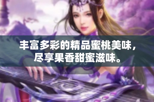 丰富多彩的精品蜜桃美味，尽享果香甜蜜滋味。