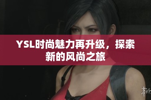 YSL时尚魅力再升级，探索新的风尚之旅