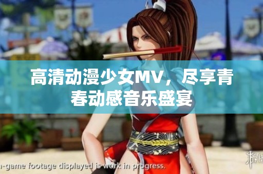 高清动漫少女MV，尽享青春动感音乐盛宴