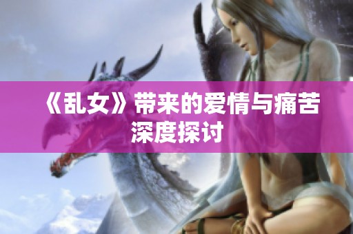 《乱女》带来的爱情与痛苦深度探讨
