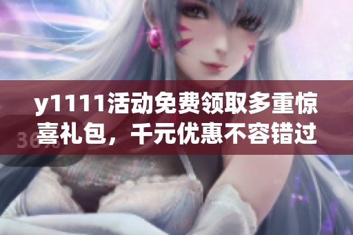 y1111活动免费领取多重惊喜礼包，千元优惠不容错过！