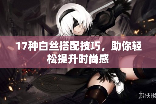 17种白丝搭配技巧，助你轻松提升时尚感