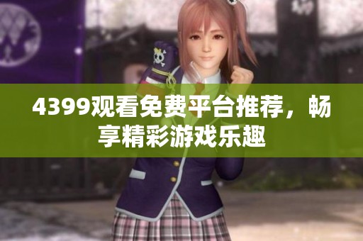 4399观看免费平台推荐，畅享精彩游戏乐趣