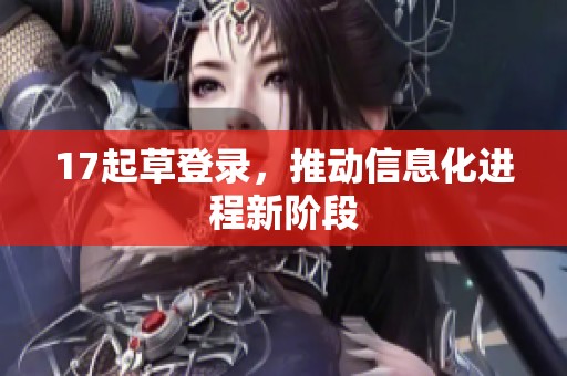 17起草登录，推动信息化进程新阶段