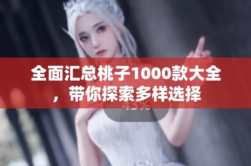 全面汇总桃子1000款大全，带你探索多样选择